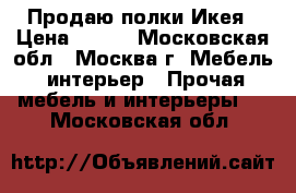 Продаю полки Икея › Цена ­ 500 - Московская обл., Москва г. Мебель, интерьер » Прочая мебель и интерьеры   . Московская обл.
